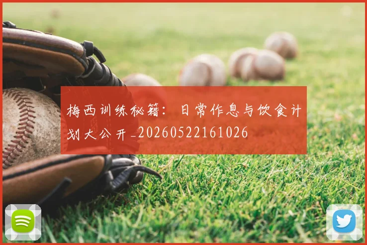 梅西训练秘籍：日常作息与饮食计划大公开_20260522161026