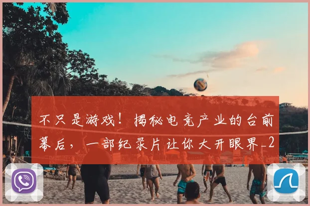 不只是游戏！揭秘电竞产业的台前幕后，一部纪录片让你大开眼界_20260531151220