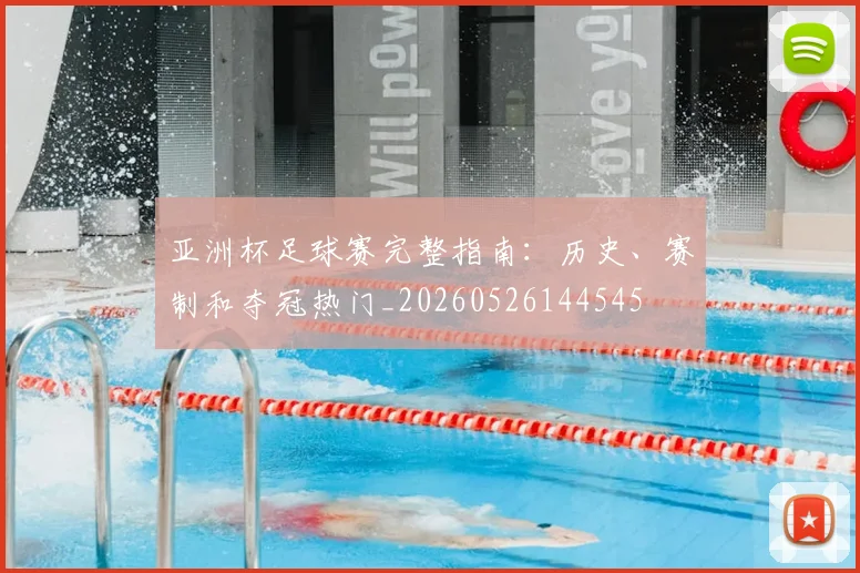 亚洲杯足球赛完整指南：历史、赛制和夺冠热门_20260526144545