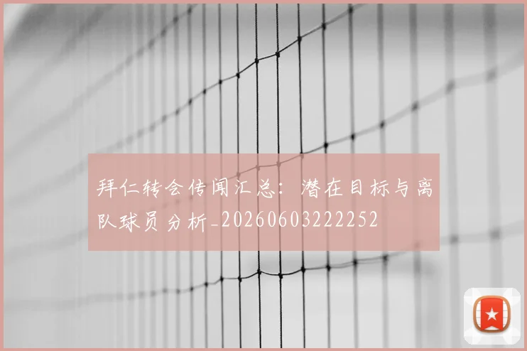 拜仁转会传闻汇总:潜在目标与离队球员分析_20260603222252