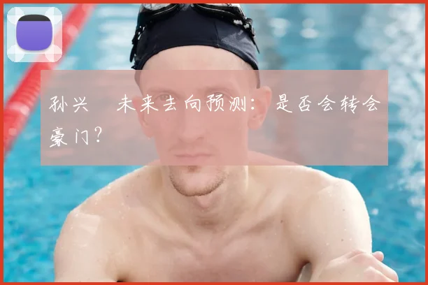 孙兴慜未来去向预测:是否会转会豪门?
