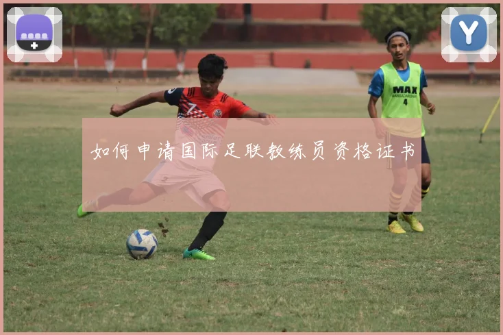 如何申请国际足联教练员资格证书