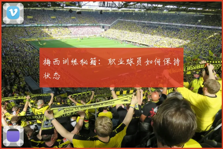 梅西训练秘籍:职业球员如何保持状态
