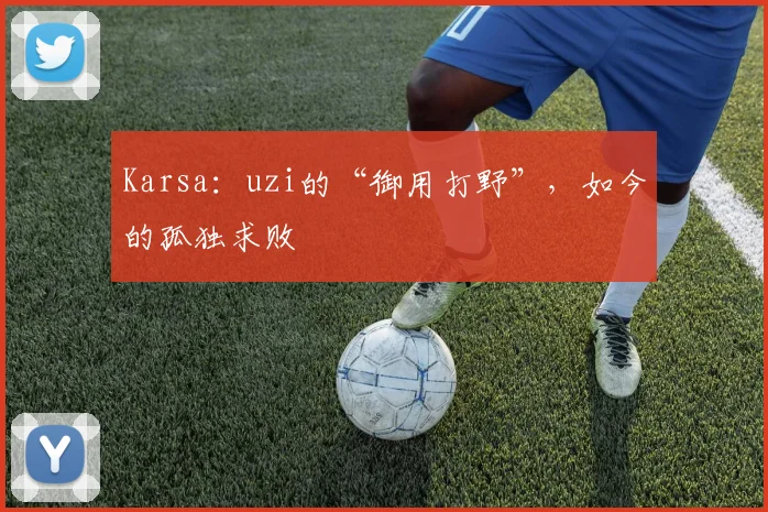Karsa：uzi的“御用打野”，如今的孤独求败