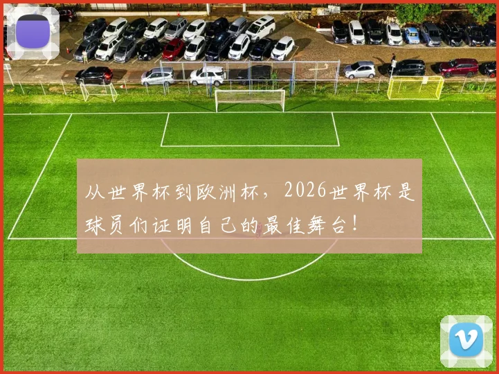 从世界杯到欧洲杯,2026世界杯是球员们证明自己的最佳舞台!