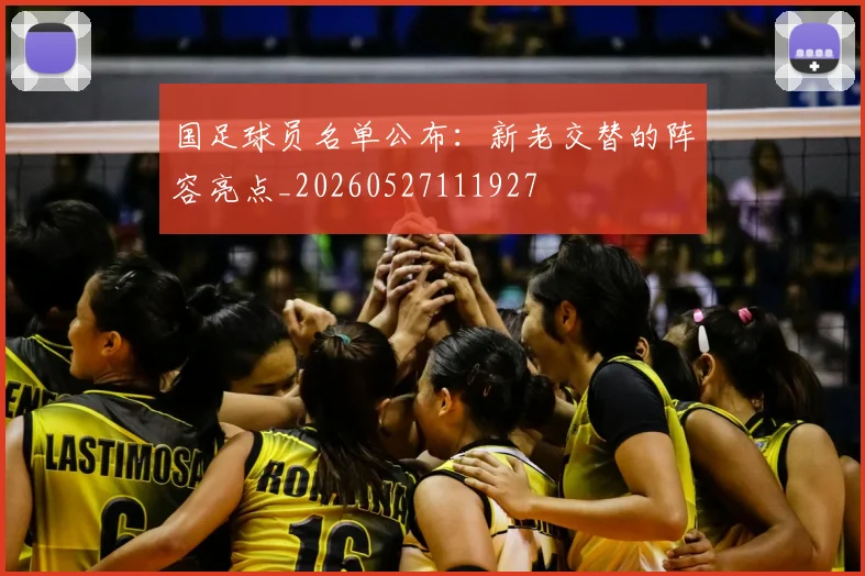 国足球员名单公布:新老交替的阵容亮点_20260527111927