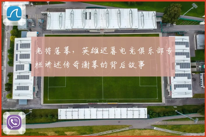 老将落幕，英雄迟暮电竞俱乐部专栏讲述传奇谢幕的背后故事