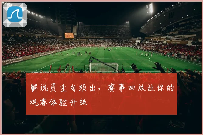 解说员金句频出，赛事回放让你的观赛体验升级