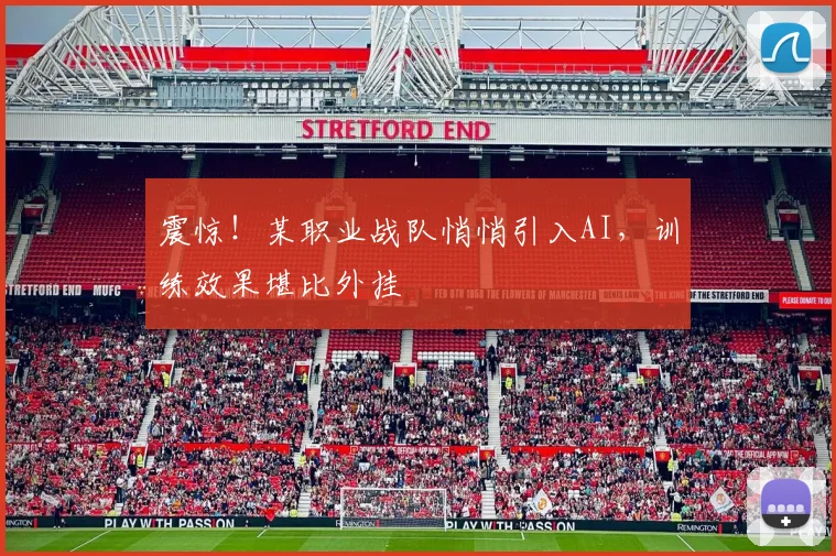 震惊!某职业战队悄悄引入AI,训练效果堪比外挂