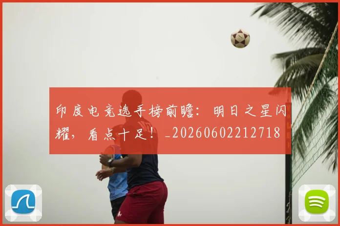印度电竞选手榜前瞻:明日之星闪耀,看点十足!_20260602212718