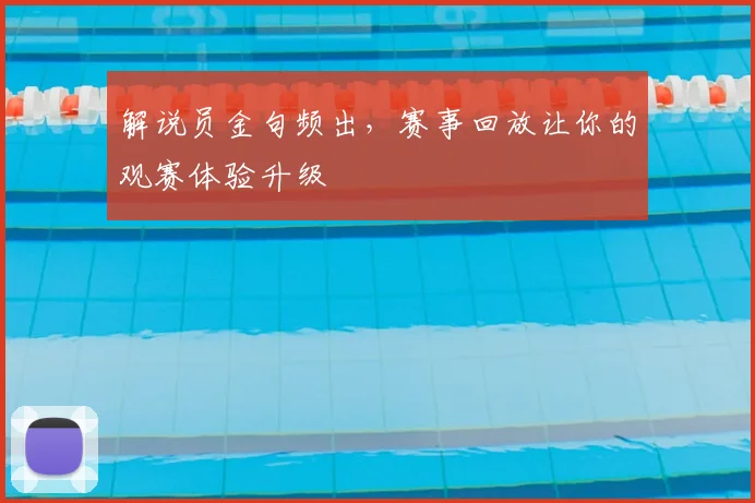 解说员金句频出,赛事回放让你的观赛体验升级