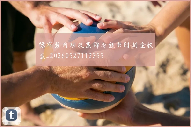 德布劳内助攻集锦与经典时刻全收录_20260527112355
